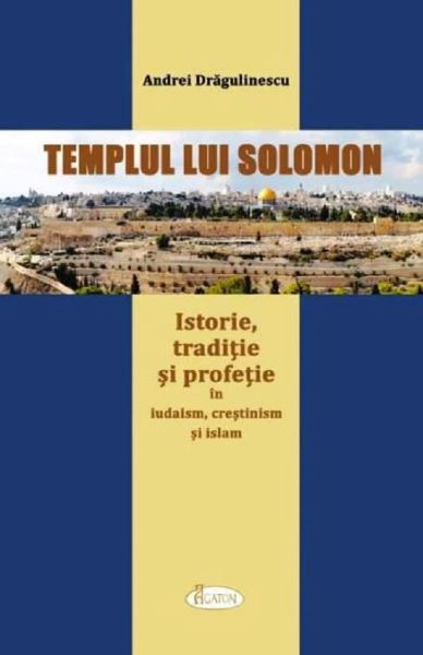 Cartea templul lui solomon. istorie, traditie si profetie in iudaism, crestinism si islam - andrei dragulin de Andrei Dragulin
