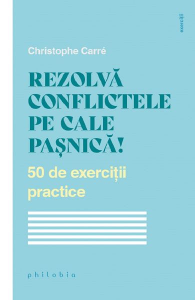 Cartea Rezolva conflictele pe cale pasnica! 50 de exercitii practice - Christophe Carre de Rezolva conflictele pe cale pasnica! 50 de exercitii practice - Christophe Carre