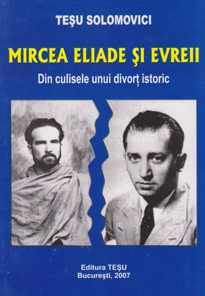 Cartea Mircea Eliade si evreii. Din culisele unui divort istoric - Tesu Solomovici de Mircea Eliade si evreii. Din culisele unui divort istoric - Tesu Solomovici