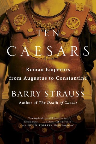 Cartea Ten Caesars. Roman Emperors from Augustus to Constantine - Barry Strauss de Barry Strauss