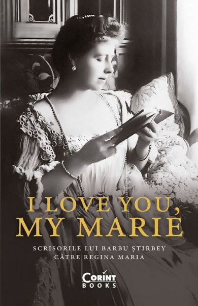 Cartea I love you, my Marie. Scrisorile lui Barbu Stirbey catre Regina Maria