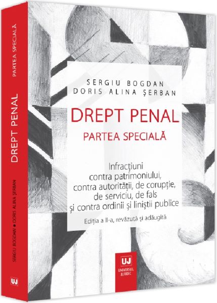 Cartea Drept penal. Partea speciala. Infractiuni contra patrimoniului, contra autoritatii, de coruptie, de serviciu, de fals si contra ordinii si linistii publice de Alina Serban