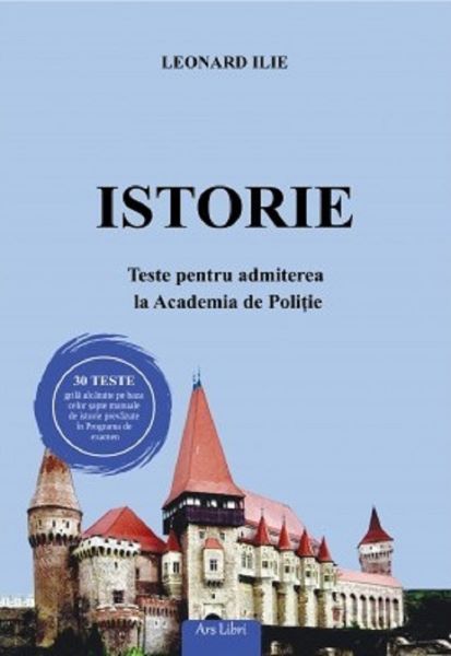 Cartea Istorie. Teste pentru admiterea la Academia de Politie de Leonard Ilie