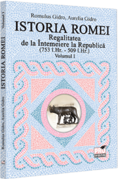 Cartea Istoria Romei. Regalitatea de la Intemeiere la Republica (753 i.hr. - 509 i.hr.) Vol.1 de Romulus Gidro