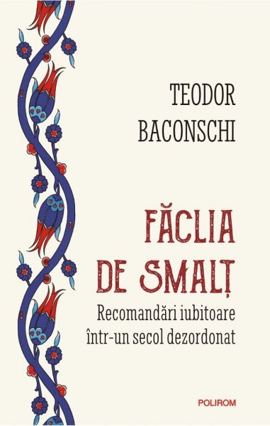 Cartea Faclia de smalt. Recomandari iubitoare intr-un secol dezordonat de Teodor Baconschi
