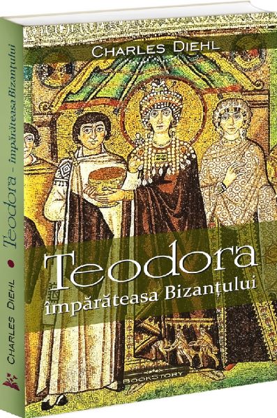 Cartea Teodora. Imparateasa Bizantului de Charles Diehl