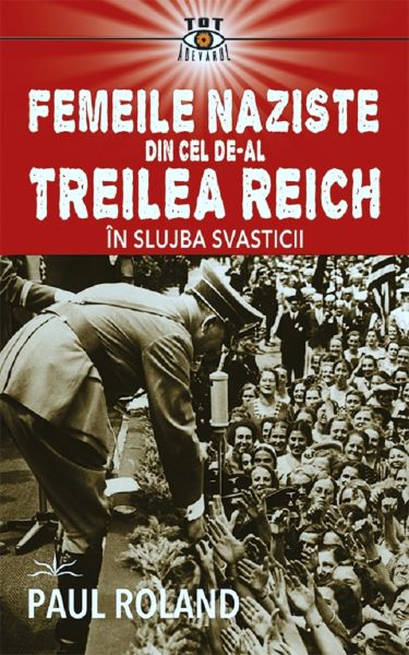 Cartea Femeile naziste din cel de-al Treilea Reich. In slujba Svasticii de Paul Roland