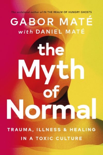Cartea The Myth of Normal: Trauma, Illness, and Healing in a Toxic Culture de Gabor Mate