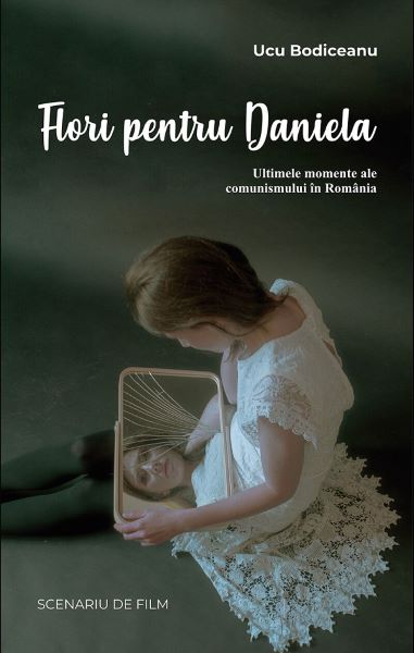Cartea Flori pentru Daniela: Ultimele momente ale comunismului in Romania de Ucu Bodiceanu