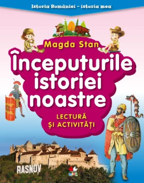Cartea Inceputurile istoriei noastre. Lectura si activitati. Istoria Romaniei. Istoria mea de Magda Stan