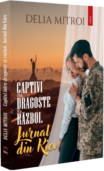 Cartea Captivi intre dragoste si razboi. Jurnal din Kiev de Delia Mitroi
