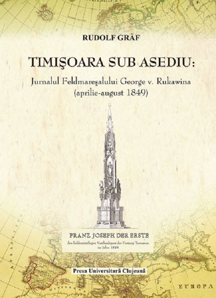 Cartea Timisoara sub asediu. Jurnalul Feldmaresalului George V. Rukawina (aprilie-august 1849) de Rudolf Graf