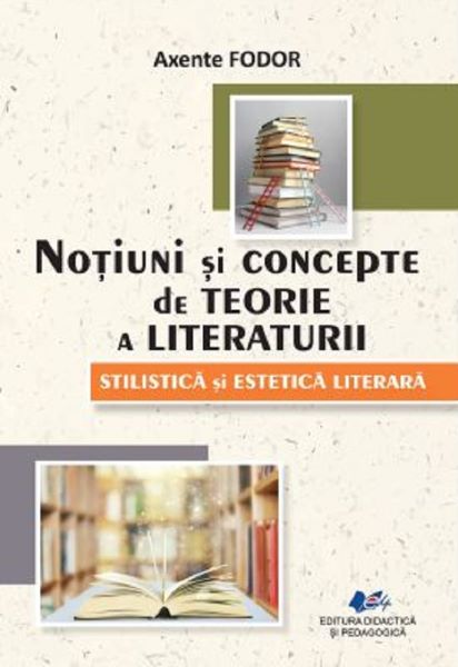 Cartea Notiuni si concepte de teorie a literaturii. Stilistica si estetica literara de Notiuni si concepte de teorie a literaturii. Stilistica si estetica literara