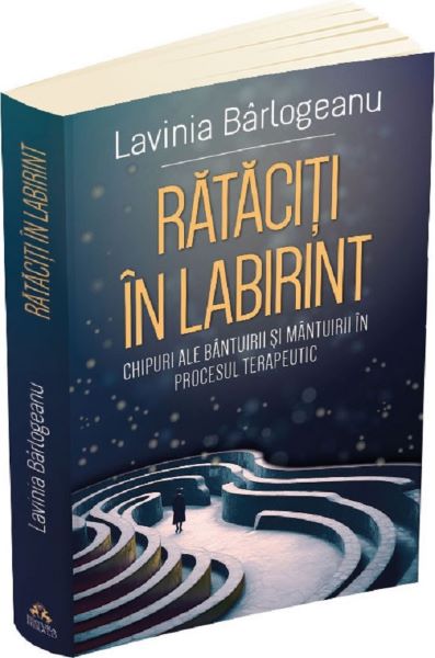 Cartea Rataciti in labirint. Chipuri ale bantuirii si mantuirii in procesul terapeutic de Lavinia Barlogeanu