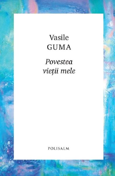 Cartea Povestea vietii mele de Vasile Guma