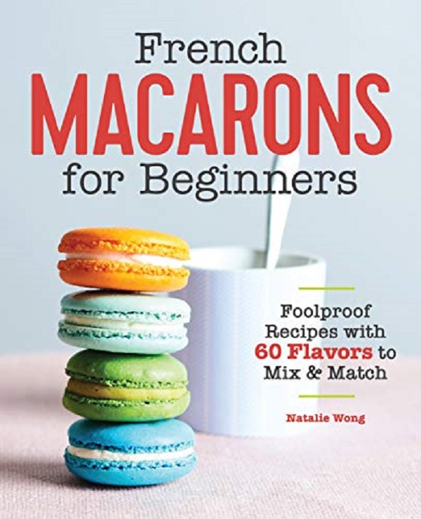 Cartea French Macarons for Beginners: Foolproof Recipes with 30 Shells and 30 Fillings de Natalie Wong