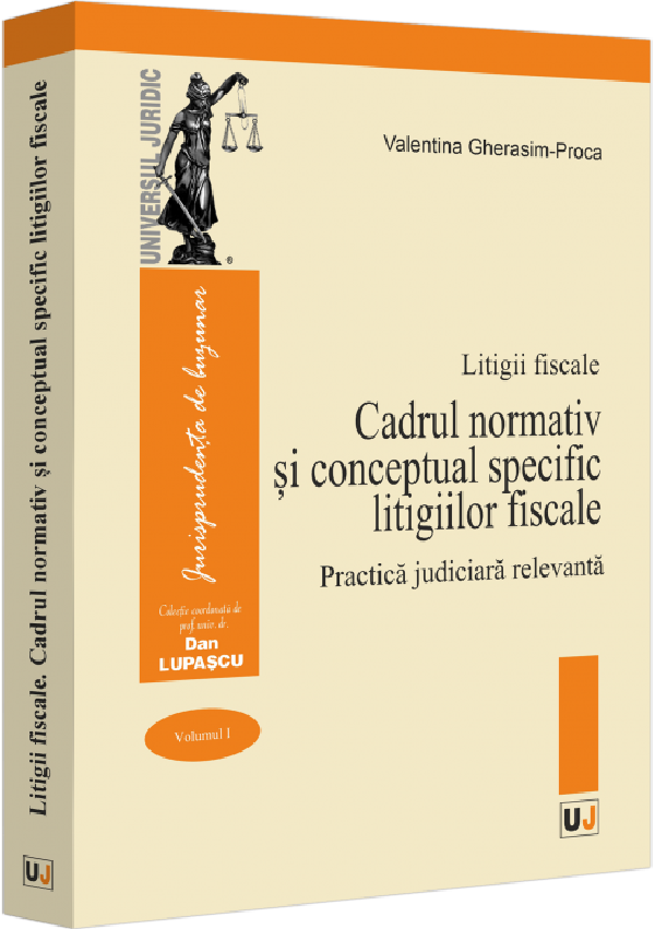 Cartea Litigii fiscale Vol.1: Cadrul normativ si conceptual specific litigiilor fiscale. Practica judiciara relevanta de Valentina Gherasim-proca