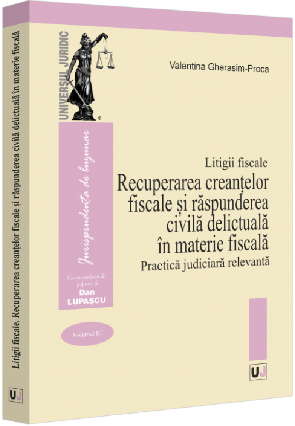 Cartea Litigii fiscale Vol.3: Recuperarea creantelor fiscale si raspunderea civila delictuala in materie fiscala. Practica judiciara relevanta de Valentina Gherasim-proca
