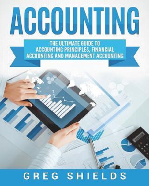 Cartea Accounting: The Ultimate Guide to Accounting Principles, Financial Accounting and Management Accounting de Greg Shields