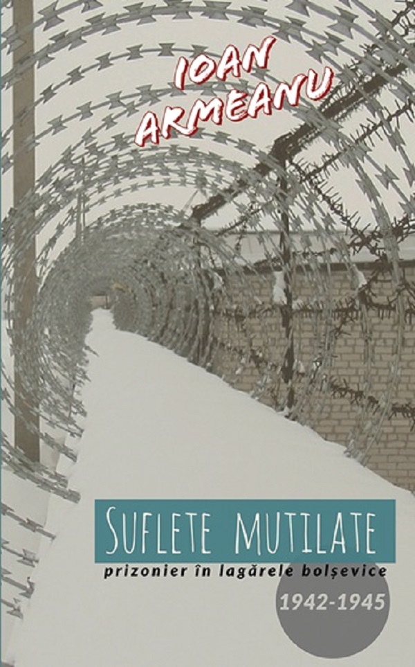 Cartea Suflete mutilate. Prizonier in lagarele bolsevice 1942-1945 de Ioan Armeanu