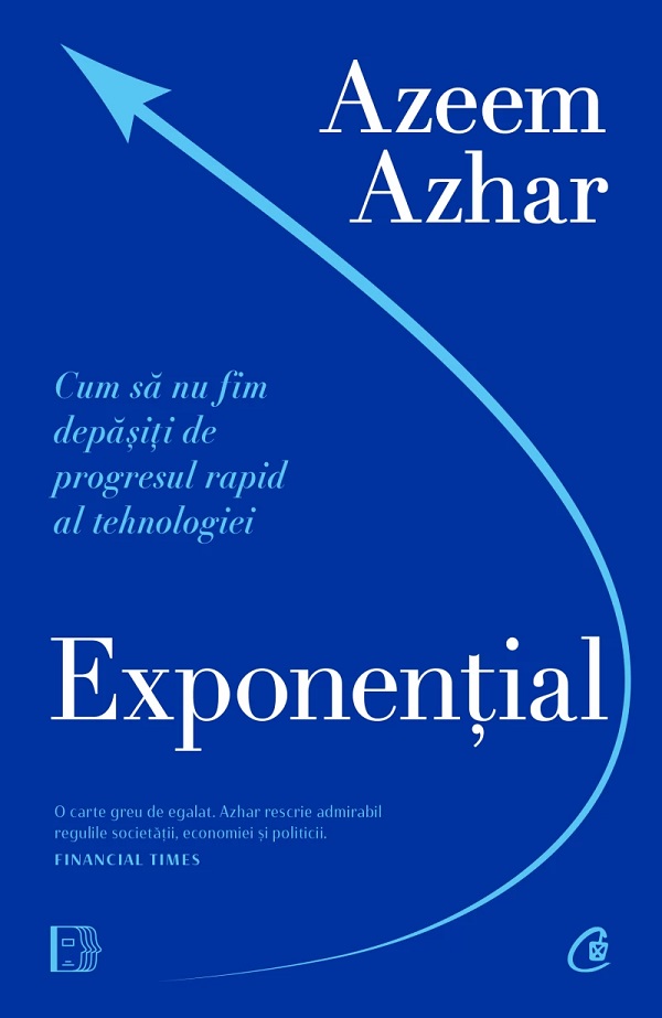 Cartea Exponential. Cum sa nu fim depasiti de progresul rapid al tehnologiei de Azeem Azhar