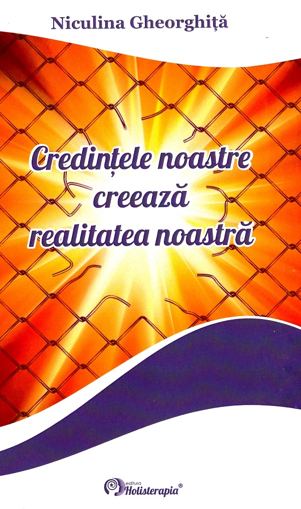 Cartea Credintele noastre creeaza realitatea noastra de Niculina Gheorghita