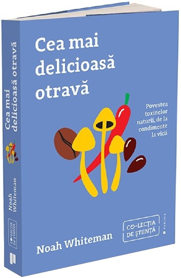 Cartea Cea mai delicioasa otrava. Povestea toxinelor naturii, de la condimente la vicii de Noah Whiteman