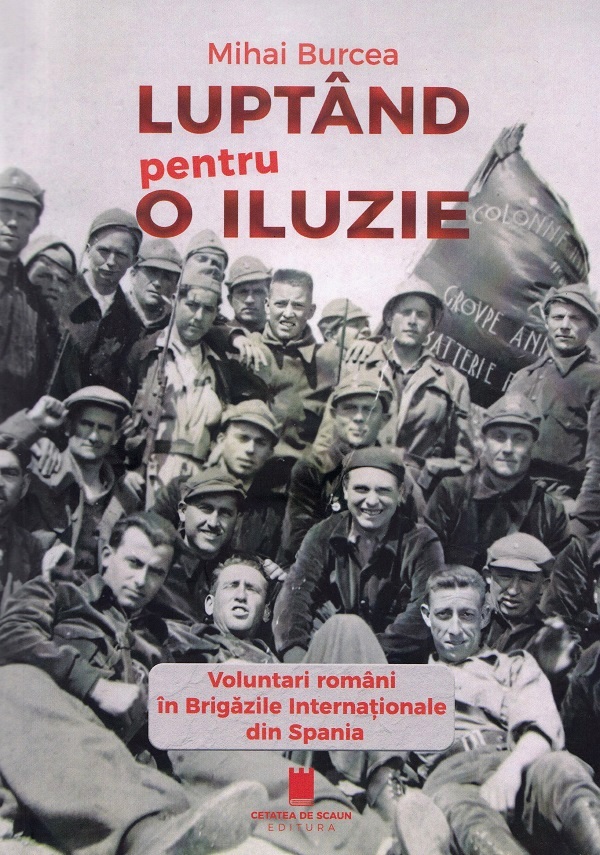 Cartea Luptand pentru o iluzie. Voluntari romani in Brigazile Internationale din Spania de Mihai Burcea