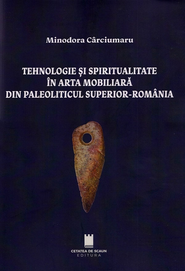 Cartea Tehnologie si spiritualitate in arta mobiliara din Paleoliticul superior - Romania de Minodora Carciumaru