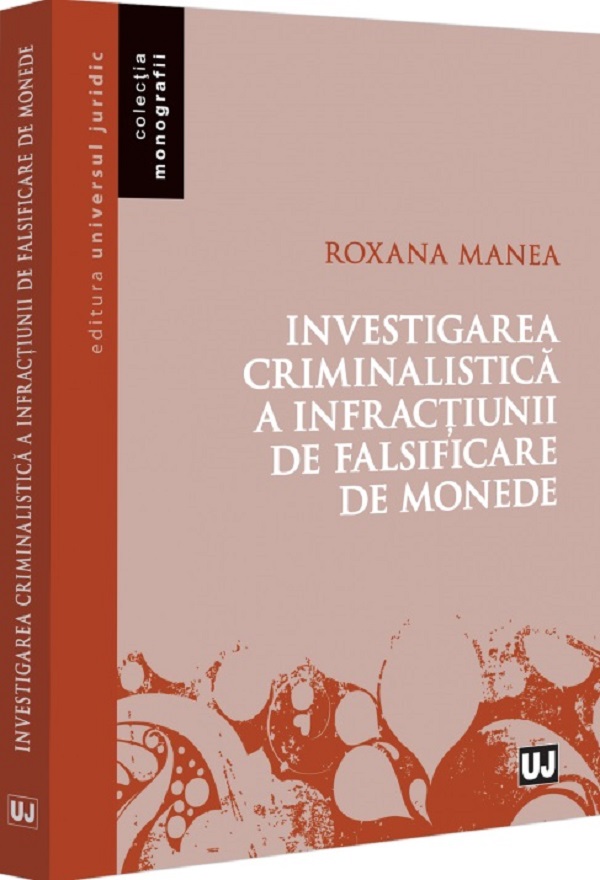 Cartea Investigarea criminalistica a infractiunii de falsificare de monede de Roxana Manea