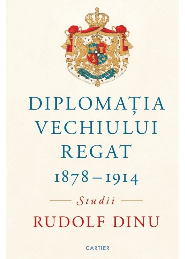Cartea Diplomatia Vechiului Regat 1878-1914. Studii de Rudolf Dinu