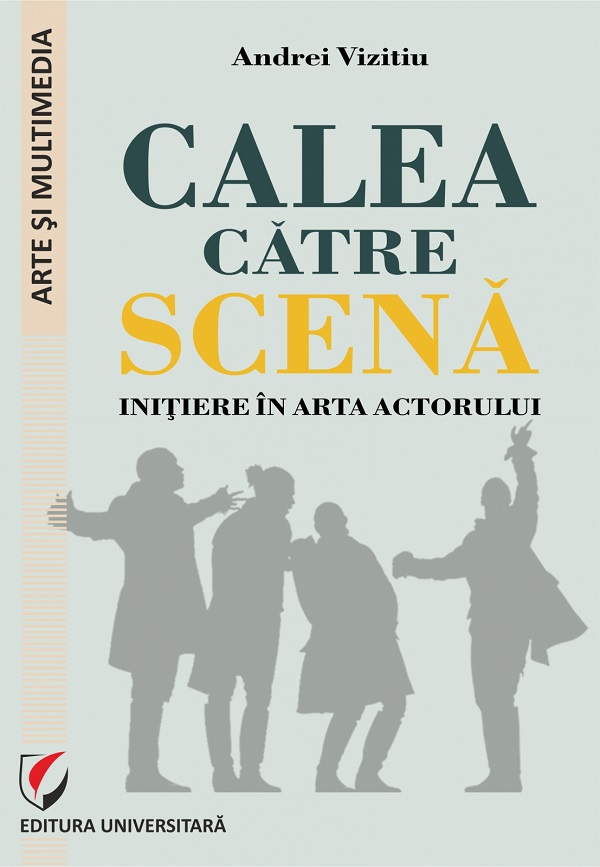 Cartea Calea catre scena. Initiere in arta actorului de Andrei Vizitiu