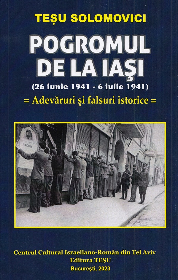 Cartea Pogromul de la Iasi (26 iunie 1941-6 iulie 1941). Adevaruri si falsuri istorice de Tesu Solomovici