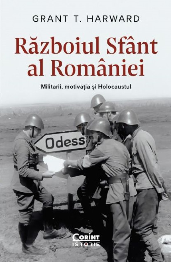 Cartea Razboiul sfant al Romaniei. Militarii, motivatia si Holocaustul de Grant T. Harward