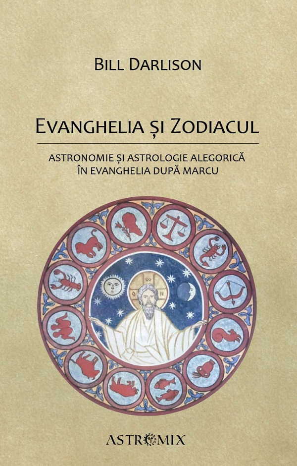 Cartea Evanghelia si zodiacul: Astronomie si astrologie alegorica in Evanghelia dupa Marcu de Bill Darlison