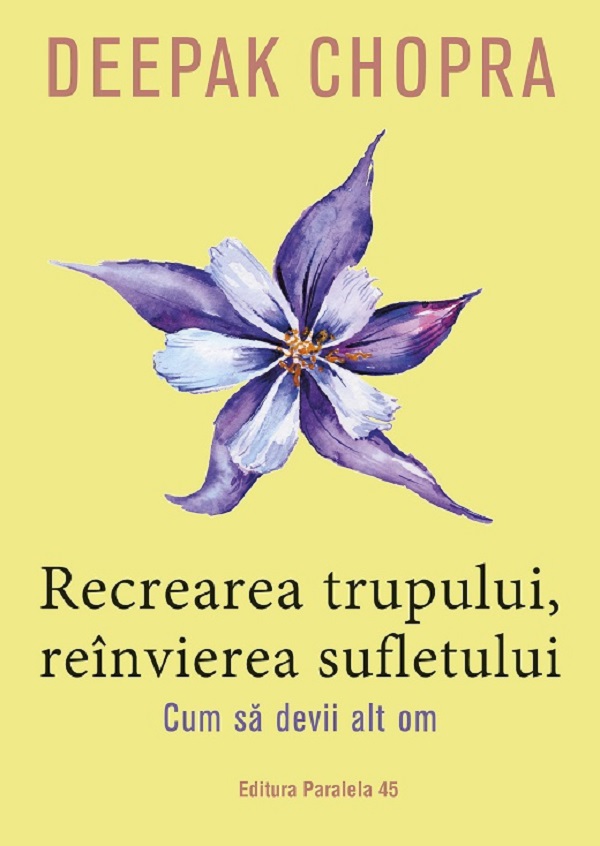 Cartea Recrearea trupului, reinvierea sufletului. Cum sa devii alt om de Deepack Chopra