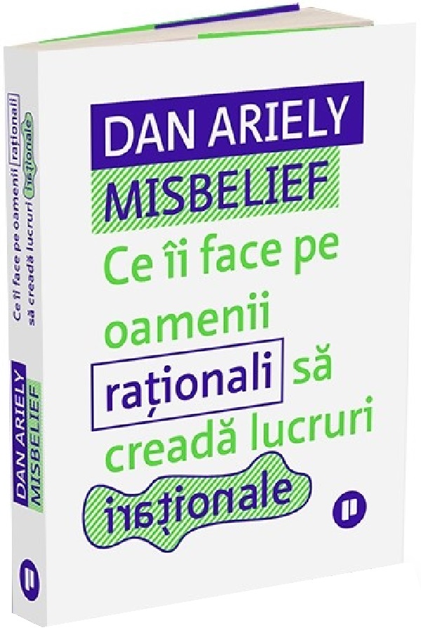 Cartea Misbelief. Ce ii face pe oamenii rationali sa creada lucruri irationale de Dan Ariely