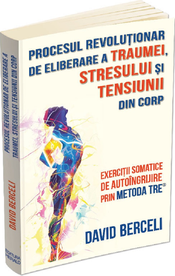 Cartea Procesul revolutionar de eliberare a traumei, stresului si tensiunii din corp de David Berceli