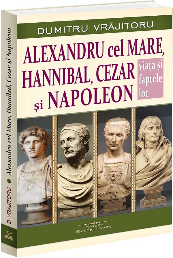 Cartea Alexandru cel Mare, Hannibal, Cezar si Napoleon. Viata si faptele lor de Dumitru Vrajitoru