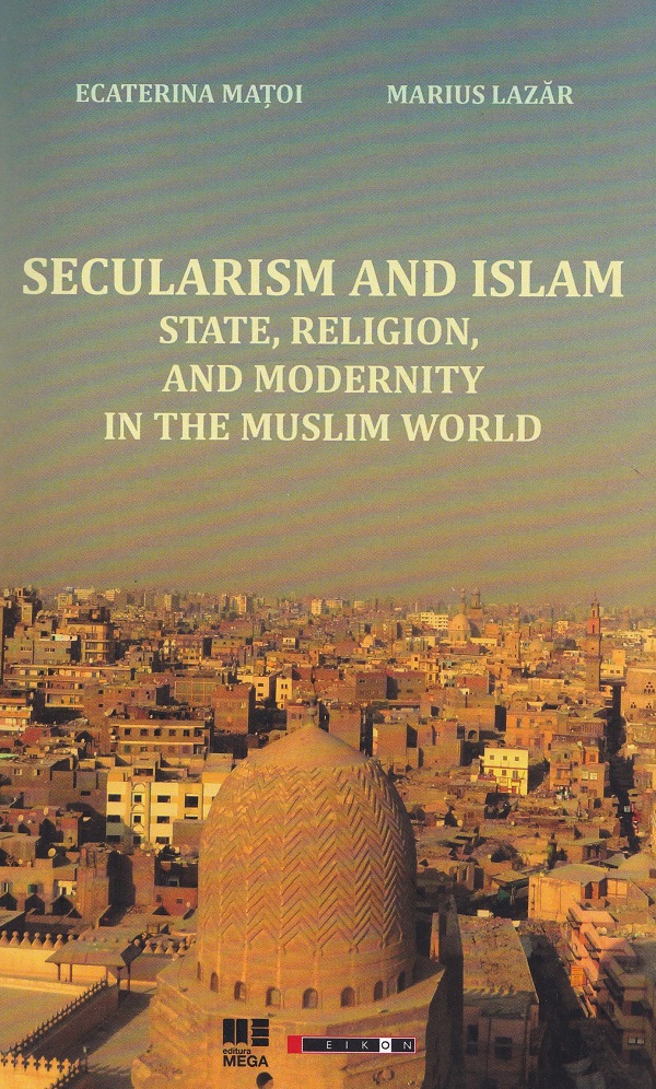 Cartea Secularism and Islam: State, Religion, and Modernity in the Muslim World de Ecaterina Matoi