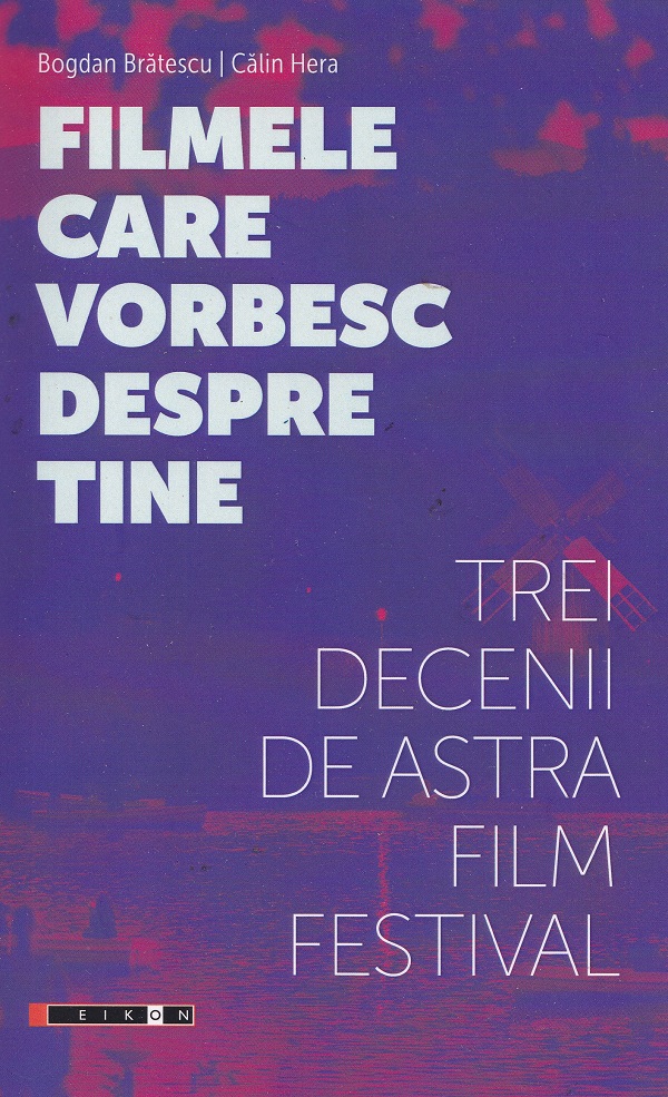 Cartea Filmele care vorbesc despre tine. Trei decenii de Astra Film Festival de Calin Hera