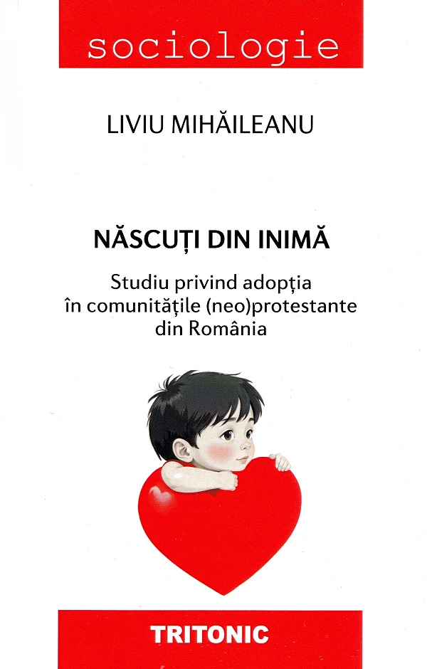 Cartea Nascuti din inima. Studiu privind adoptia in comunitatile (neo)protestante din Romania de Liviu Mihaileanu