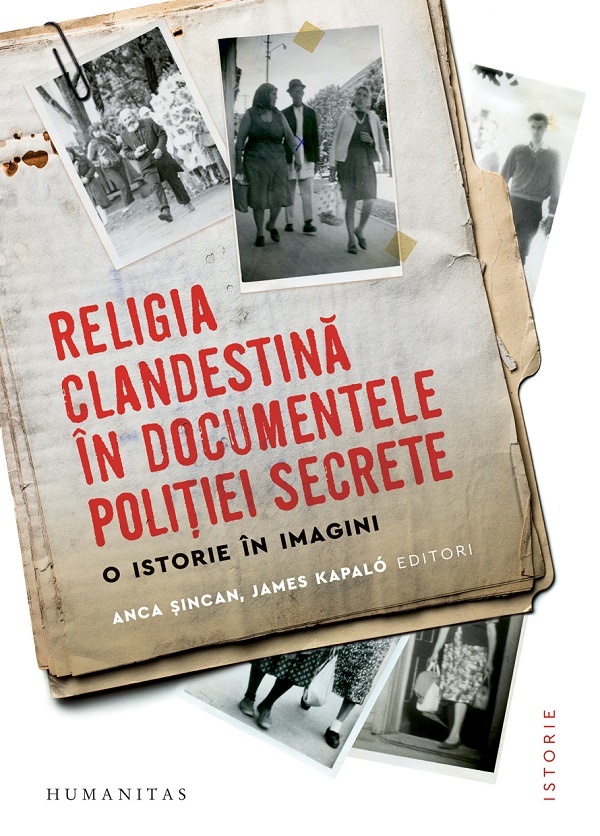 Cartea Religia clandestina in documentele politiei secrete. O istorie in imagini de James Kapalo