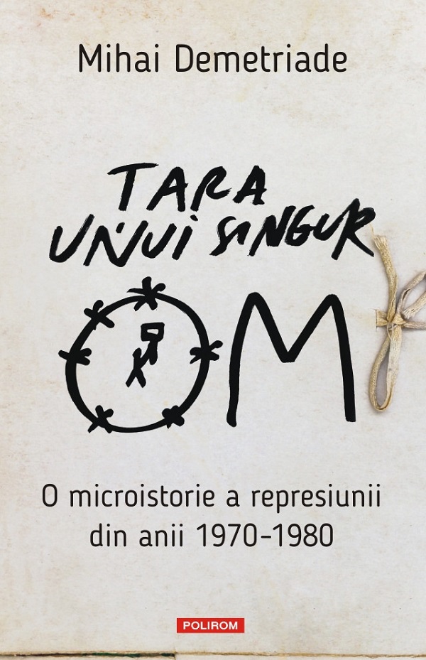 Cartea Tara unui singur om. O microistorie a represiunii din anii 1970-1980 de Mihai Demetriade