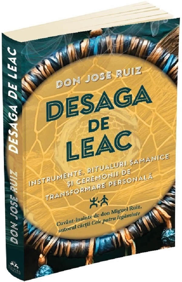 Cartea Desaga de leac. Instrumente, ritualuri samanice si ceremonii de transformare personala de Jose Ruiz
