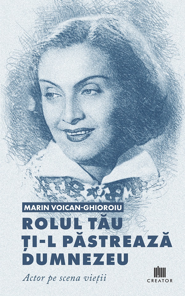 Cartea Rolul tau ti-l pastreaza Dumnezeu. Actor pe scena vietii de Marin Voican-Ghioroiu