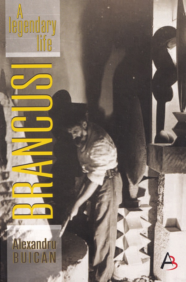 Cartea Brancusi, a Legendary Life de Brancusi, a Legendary Life