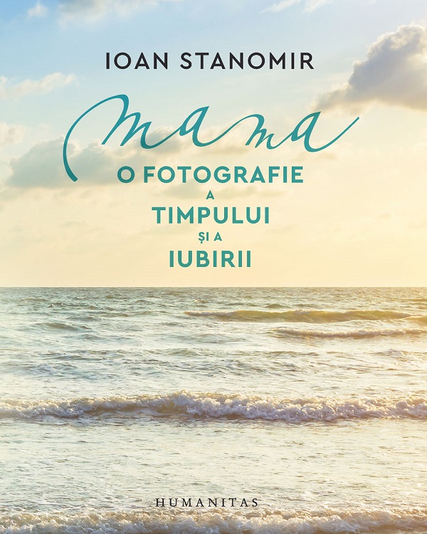 Cartea Mama. O fotografie a timpului si a iubirii de Ioan Stanomir
