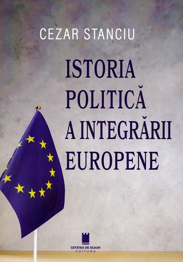 Cartea Istoria politica a integrarii europene de Cezar Stanciu