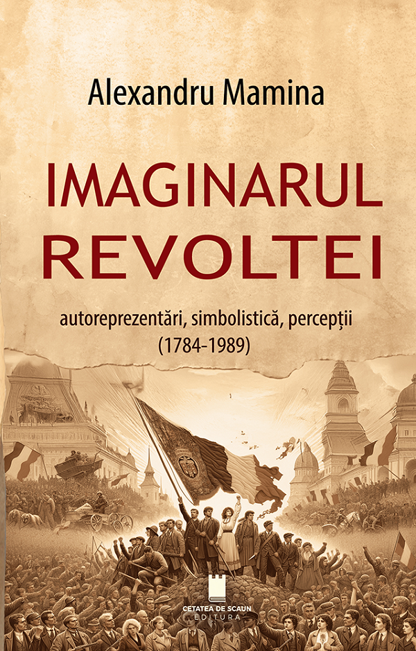 Cartea Imaginarul revoltei. Autoreprezentari, simbolistica, perceptii (1784-1989) de Imaginarul revoltei. Autoreprezentari, simbolistica, perceptii (1784-1989)